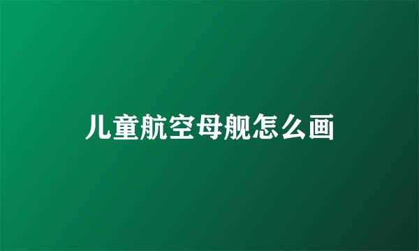儿童航空母舰怎么画