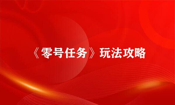 《零号任务》玩法攻略