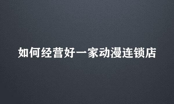 如何经营好一家动漫连锁店