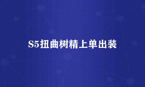 S5扭曲树精上单出装