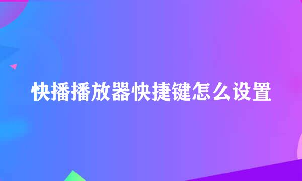 快播播放器快捷键怎么设置