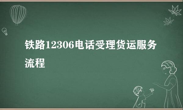 铁路12306电话受理货运服务流程