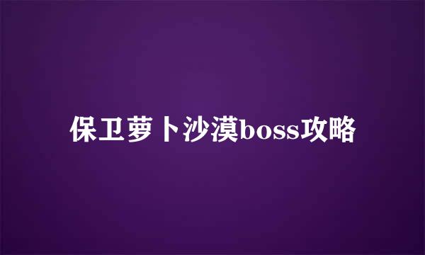 保卫萝卜沙漠boss攻略