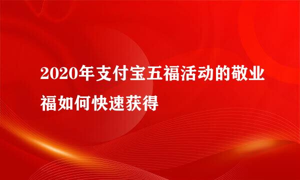 2020年支付宝五福活动的敬业福如何快速获得