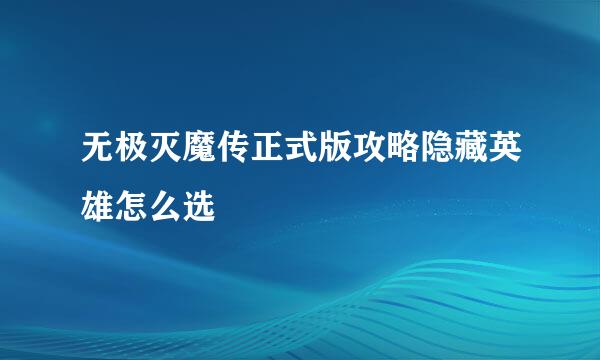 无极灭魔传正式版攻略隐藏英雄怎么选