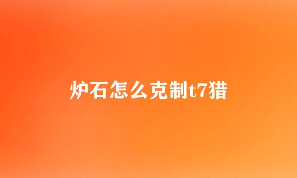 炉石怎么克制t7猎