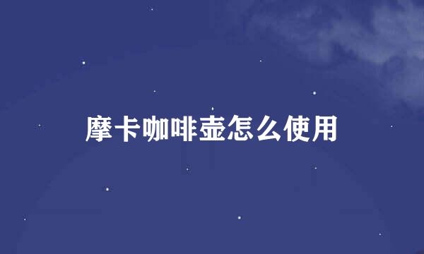 摩卡咖啡壶怎么使用