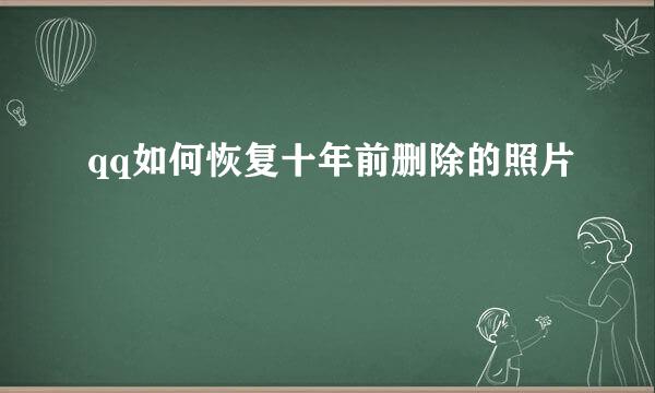 qq如何恢复十年前删除的照片