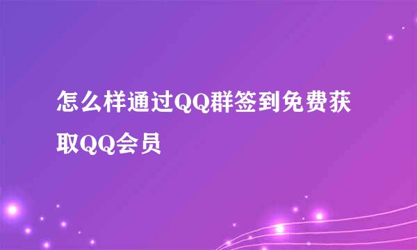 怎么样通过QQ群签到免费获取QQ会员