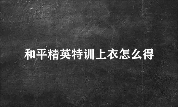 和平精英特训上衣怎么得