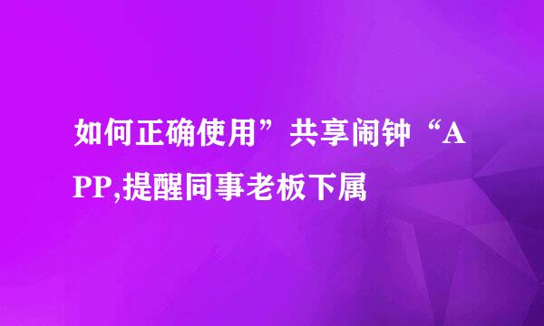 如何正确使用”共享闹钟“APP,提醒同事老板下属