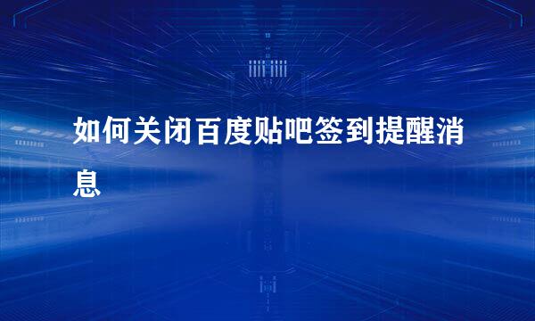 如何关闭百度贴吧签到提醒消息
