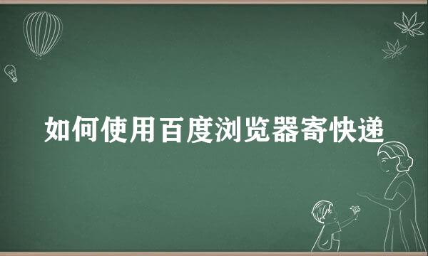 如何使用百度浏览器寄快递