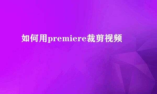 如何用premiere裁剪视频