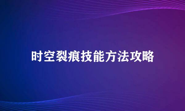 时空裂痕技能方法攻略