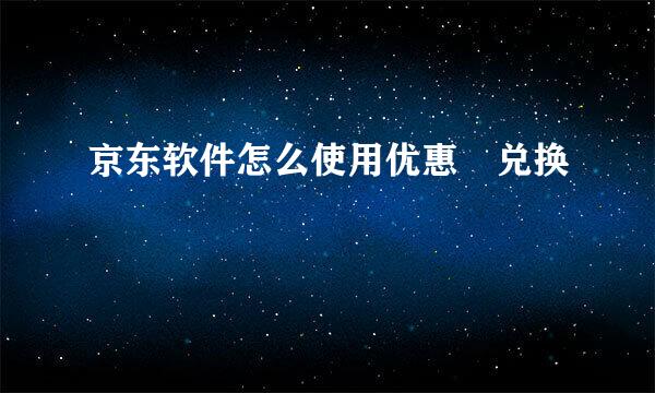 京东软件怎么使用优惠劵兑换