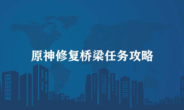 原神修复桥梁任务攻略