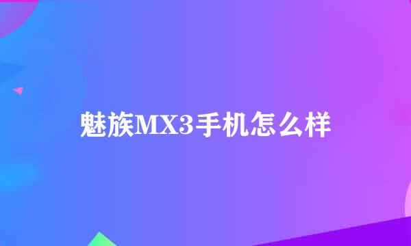 魅族MX3手机怎么样