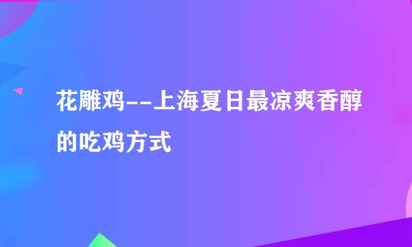 花雕鸡--上海夏日最凉爽香醇的吃鸡方式
