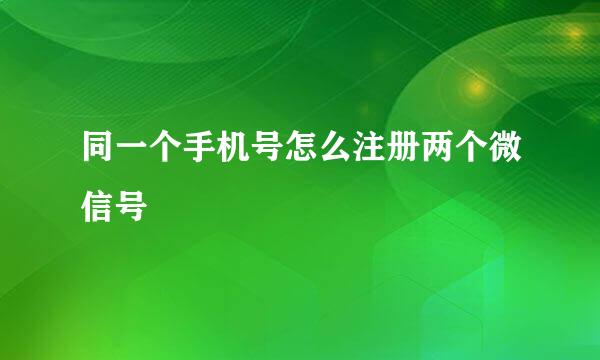 同一个手机号怎么注册两个微信号