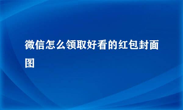 微信怎么领取好看的红包封面图