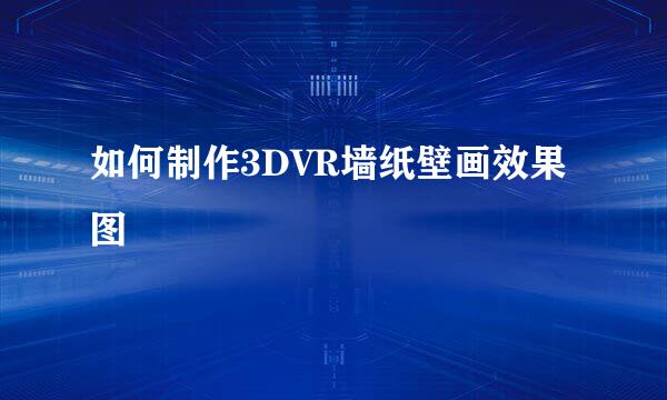 如何制作3DVR墙纸壁画效果图
