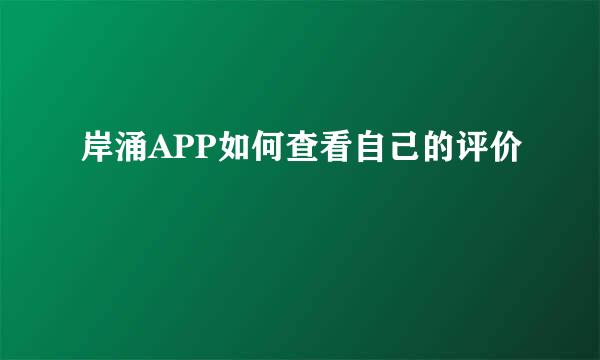 岸涌APP如何查看自己的评价