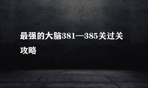 最强的大脑381—385关过关攻略