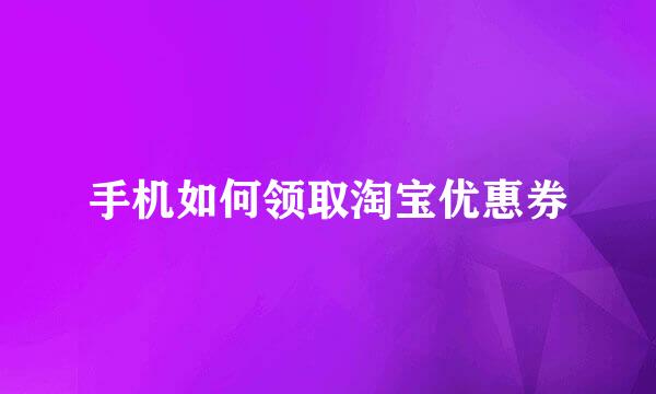 手机如何领取淘宝优惠券