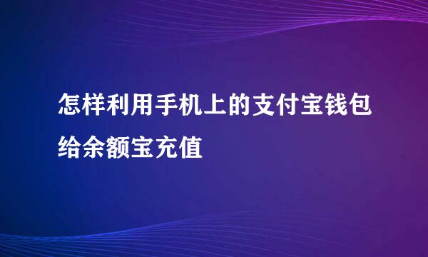 怎样利用手机上的支付宝钱包给余额宝充值