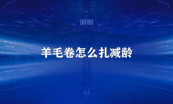 羊毛卷怎么扎减龄