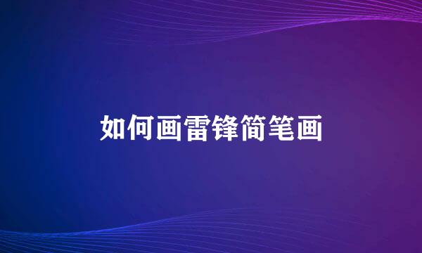 如何画雷锋简笔画