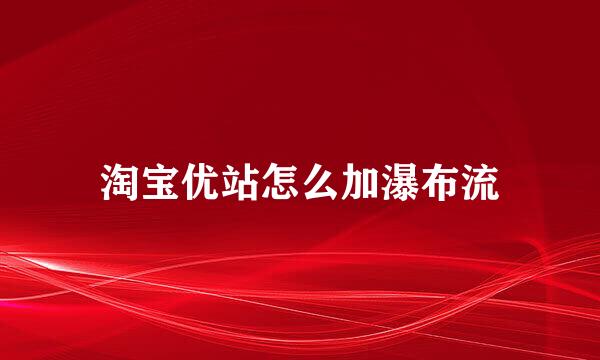 淘宝优站怎么加瀑布流