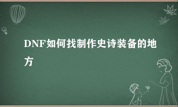 DNF如何找制作史诗装备的地方