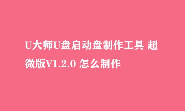 U大师U盘启动盘制作工具 超微版V1.2.0 怎么制作