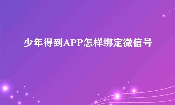 少年得到APP怎样绑定微信号