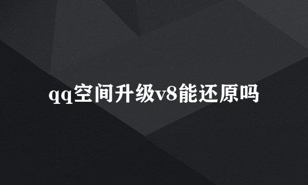 qq空间升级v8能还原吗