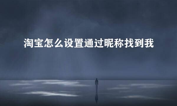 淘宝怎么设置通过昵称找到我