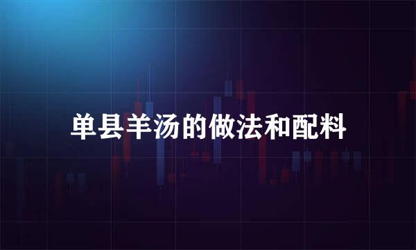 单县羊汤的做法和配料
