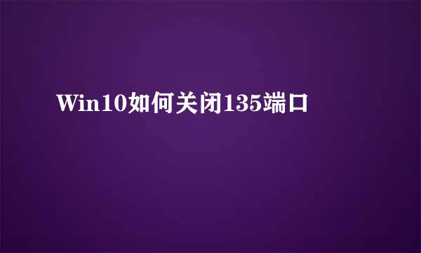 Win10如何关闭135端口