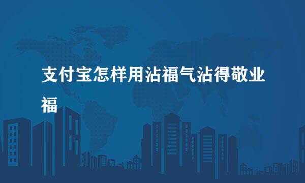 支付宝怎样用沾福气沾得敬业福
