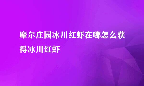 摩尔庄园冰川红虾在哪怎么获得冰川红虾