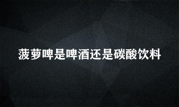 菠萝啤是啤酒还是碳酸饮料