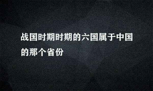 战国时期时期的六国属于中国的那个省份