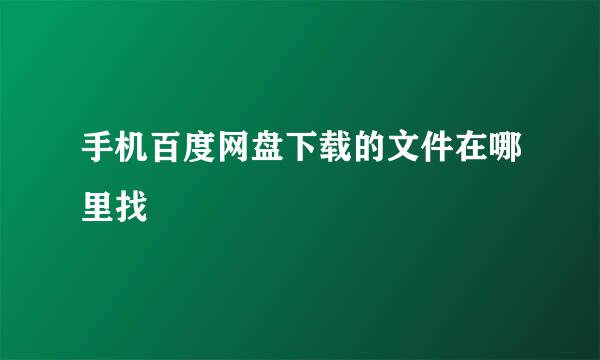手机百度网盘下载的文件在哪里找