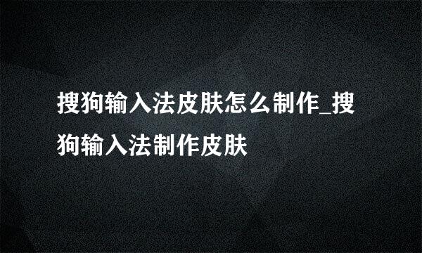 搜狗输入法皮肤怎么制作_搜狗输入法制作皮肤