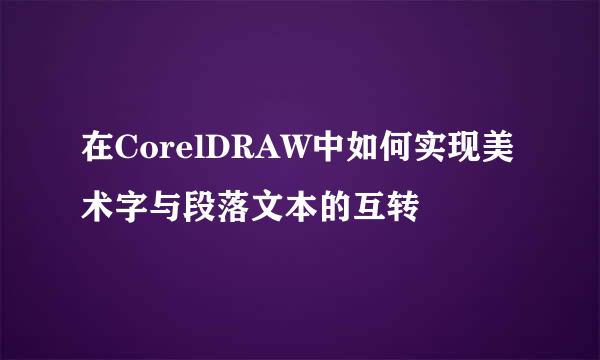 在CorelDRAW中如何实现美术字与段落文本的互转