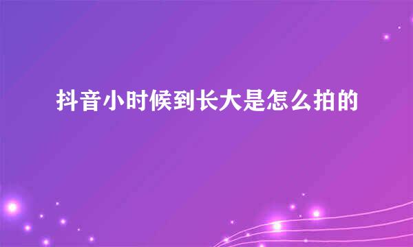 抖音小时候到长大是怎么拍的