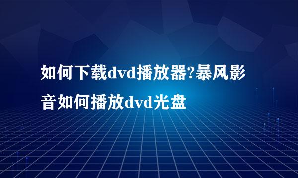 如何下载dvd播放器?暴风影音如何播放dvd光盘