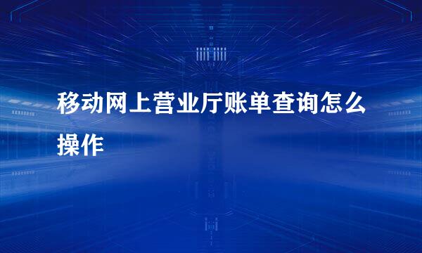 移动网上营业厅账单查询怎么操作